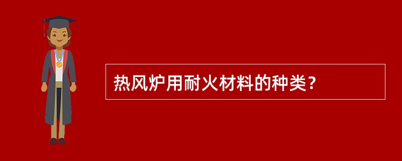 热风炉用耐火材料的种类？