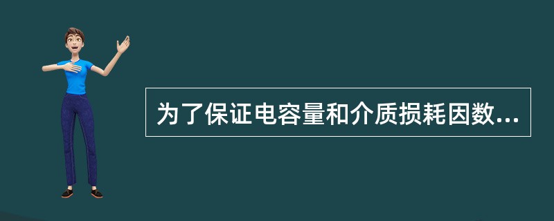 为了保证电容量和介质损耗因数测量的准确，对测量仪器的要求如下：介质损耗因数的测量