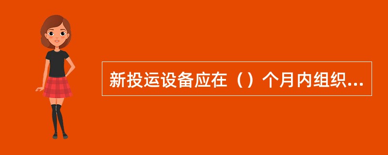 新投运设备应在（）个月内组织开展首次状态评价工作，并在（）个月内完成。