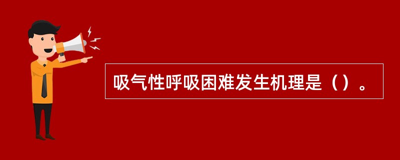 吸气性呼吸困难发生机理是（）。