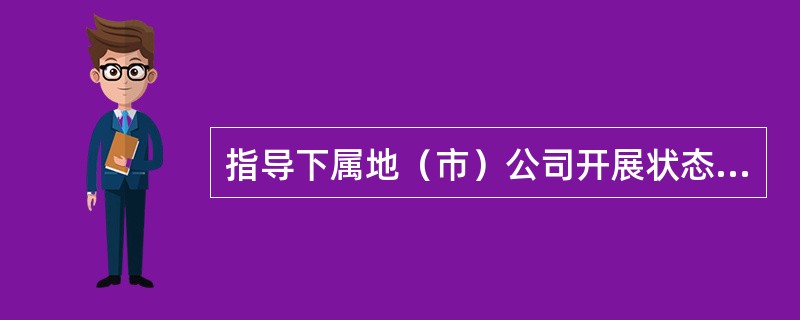 指导下属地（市）公司开展状态检修试点（）是省公司开展状态检修的必备条件。