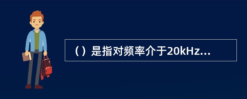 （）是指对频率介于20kHz-200kHz区间的声信号进行采集、分析、判断的一种