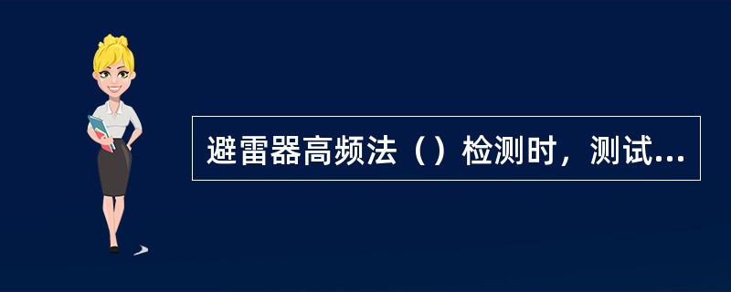 避雷器高频法（）检测时，测试情况可通过与同组间其他避雷器的测量结果相比较做出判断