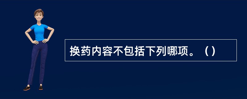 换药内容不包括下列哪项。（）