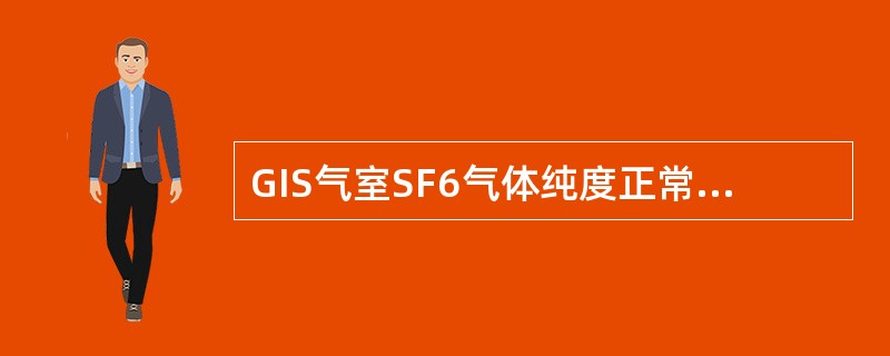 GIS气室SF6气体纯度正常值为（）。