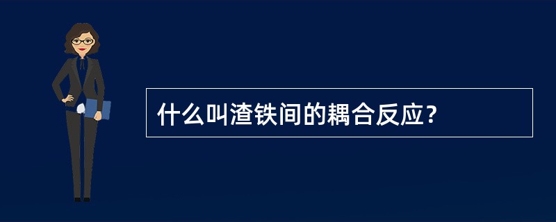 什么叫渣铁间的耦合反应？