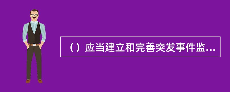 （）应当建立和完善突发事件监测与预警系统。