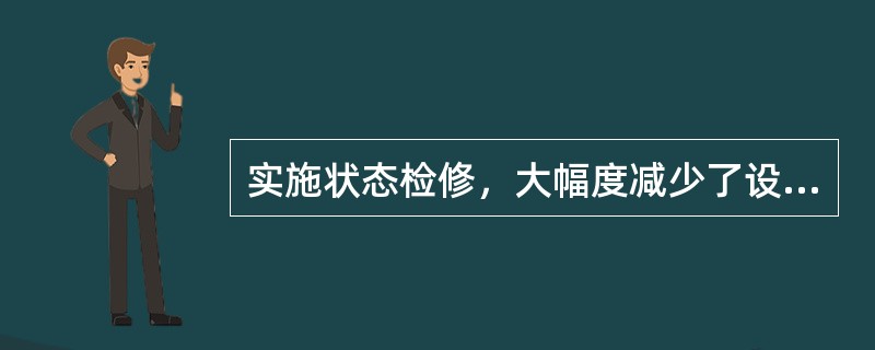 实施状态检修，大幅度减少了设备（），检修工作量明显下降。