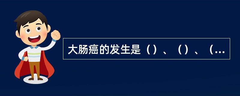 大肠癌的发生是（）、（）、（）、（）、（）、（）、（）演变过程。