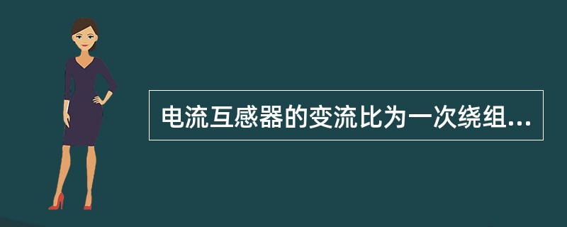 电流互感器的变流比为一次绕组的额定电流与二次绕组（）之比。