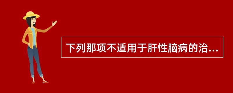 下列那项不适用于肝性脑病的治疗。（）