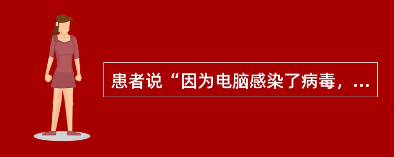 患者说“因为电脑感染了病毒，所以我要死了。”这是属于哪种思维障碍？（）