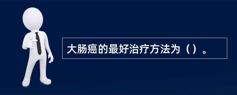 大肠癌的最好治疗方法为（）。