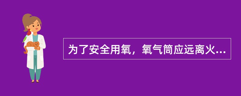 为了安全用氧，氧气筒应远离火源（）。