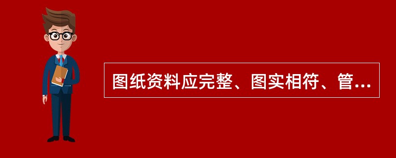 图纸资料应完整、图实相符、管理规范。图纸缺少、图实不相符，每处扣（）分，图纸管理