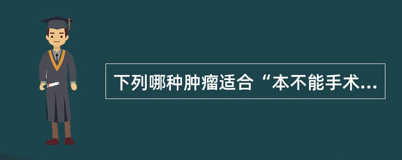 下列哪种肿瘤适合“本不能手术，先化疗或放疗，后手术”的治疗模式（）