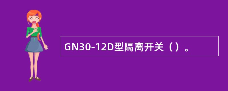 GN30-12D型隔离开关（）。