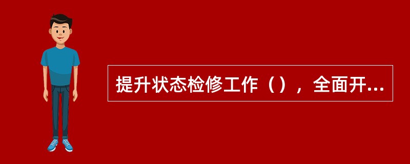 提升状态检修工作（），全面开展交、直流输变配电设备及继电保护等二次设备状态检修，