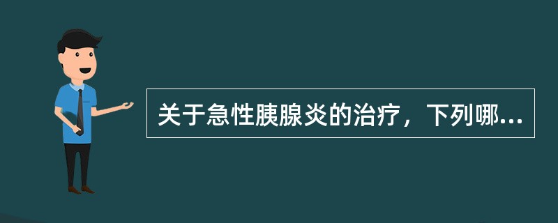 关于急性胰腺炎的治疗，下列哪一项是错误的？（）