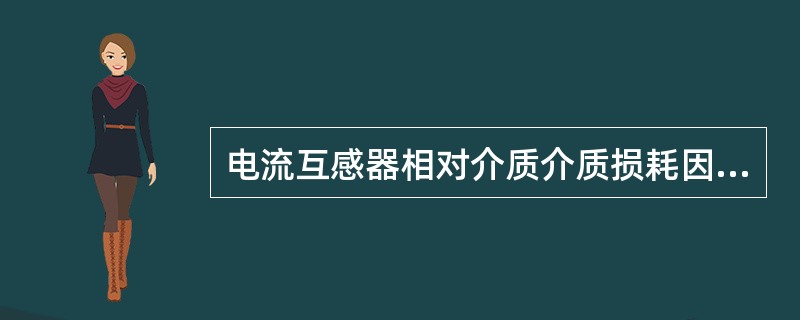 电流互感器相对介质介质损耗因数正常判断标准为（）。