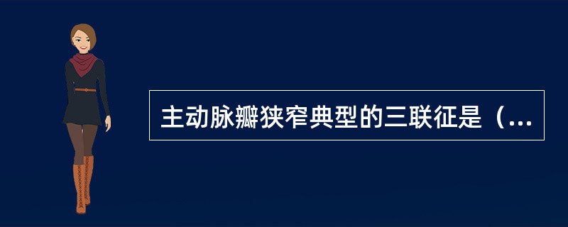 主动脉瓣狭窄典型的三联征是（）、（）、（）。