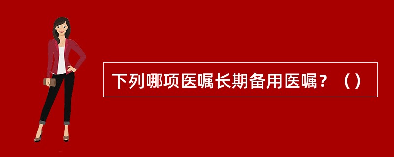 下列哪项医嘱长期备用医嘱？（）