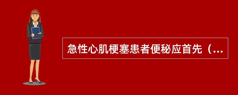 急性心肌梗塞患者便秘应首先（）。
