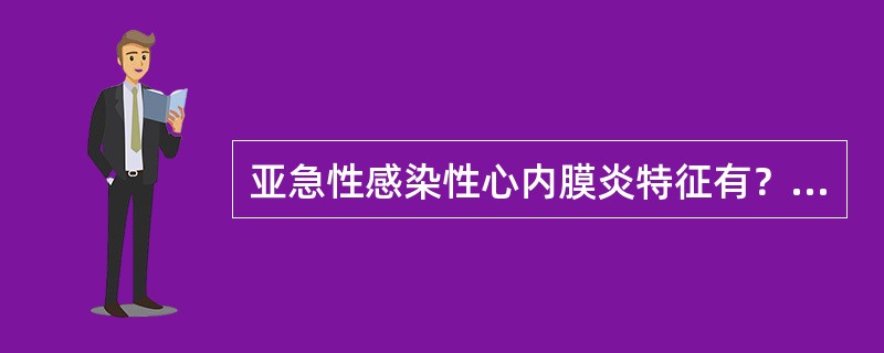 亚急性感染性心内膜炎特征有？（）