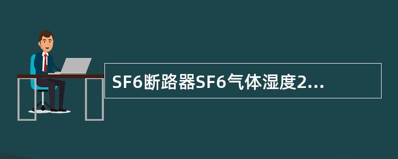 SF6断路器SF6气体湿度20℃运行中标准为（）。