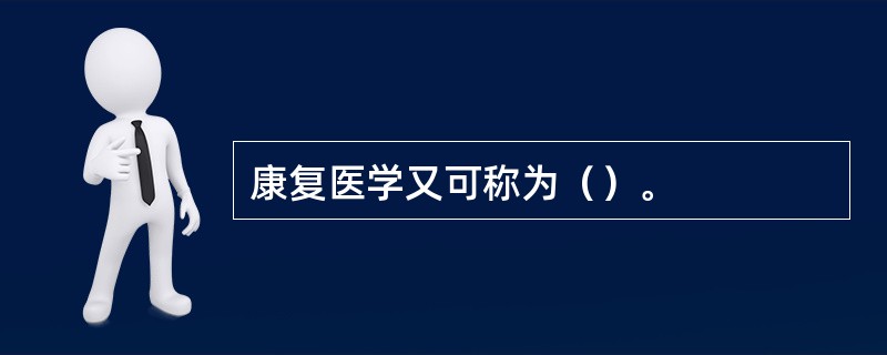 康复医学又可称为（）。