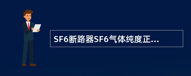 SF6断路器SF6气体纯度正常值为（）。
