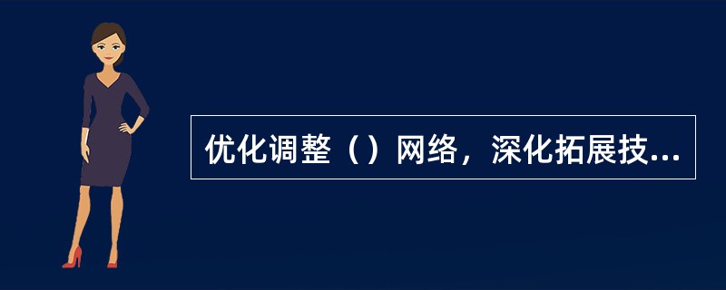 优化调整（）网络，深化拓展技术监督工作。