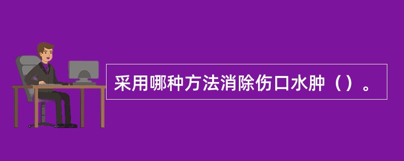 采用哪种方法消除伤口水肿（）。