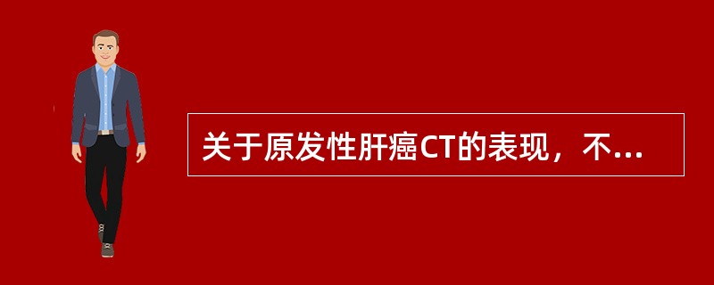 关于原发性肝癌CT的表现，不正确的是（）。