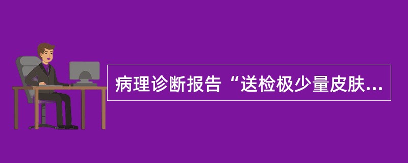 病理诊断报告“送检极少量皮肤组织。乳头状增生，结合临床符合皮肤乳头状瘤”的含义是