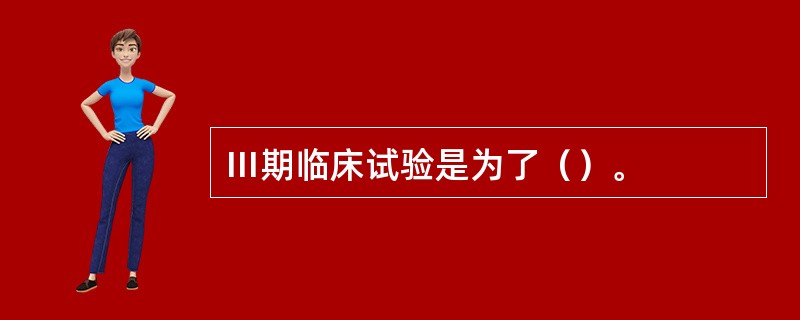 Ⅲ期临床试验是为了（）。