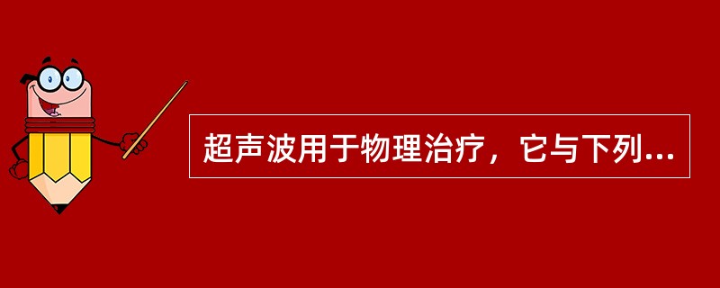 超声波用于物理治疗，它与下列哪项有相似的物理性质。（）