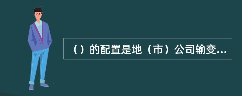 （）的配置是地（市）公司输变电设备巡检类作业指导书的内容。