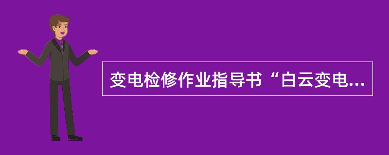 变电检修作业指导书“白云变电站110kV枫白1205线断路器C级检修作业指导书”