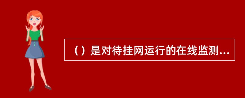 （）是对待挂网运行的在线监测装置进行的检测，装置试验合格后，方可入网运行。