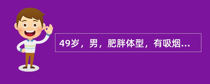 49岁，男，肥胖体型，有吸烟史25年，10支/日。近1年来，偶于活动剧烈时感胸骨