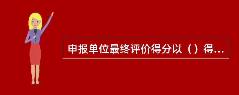 申报单位最终评价得分以（）得分为准。