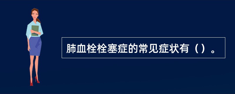 肺血栓栓塞症的常见症状有（）。