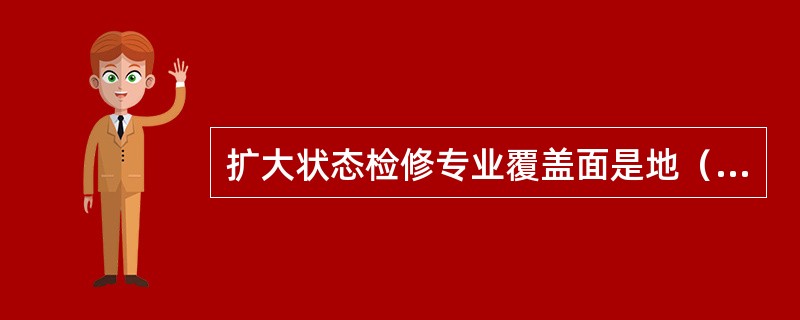 扩大状态检修专业覆盖面是地（市）公司状态检修工作的（）。