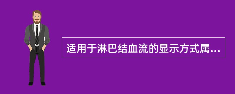 适用于淋巴结血流的显示方式属于（）