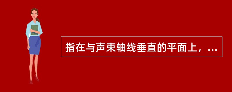 指在与声束轴线垂直的平面上，在探头长轴方向的分辨力（）