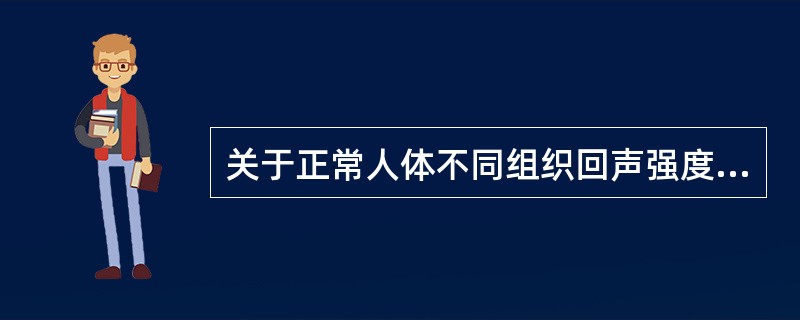 关于正常人体不同组织回声强度，下列错误的是成人肾锥体多表现为低回声，在正常情况下