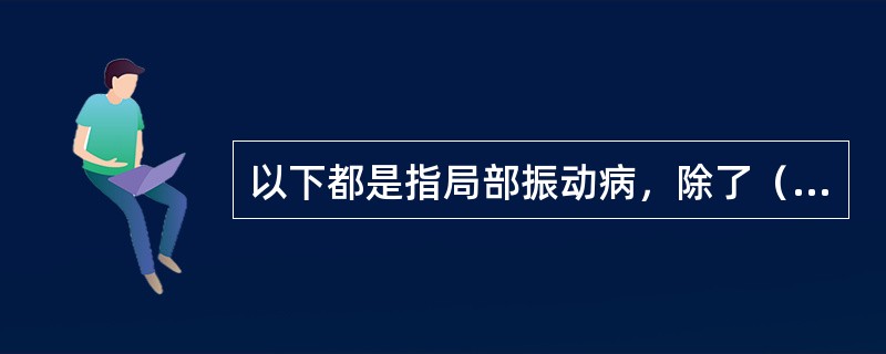 以下都是指局部振动病，除了（）。