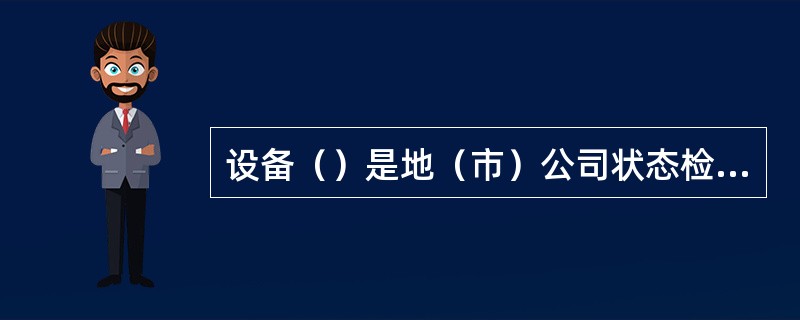 设备（）是地（市）公司状态检修技术监督的内容。