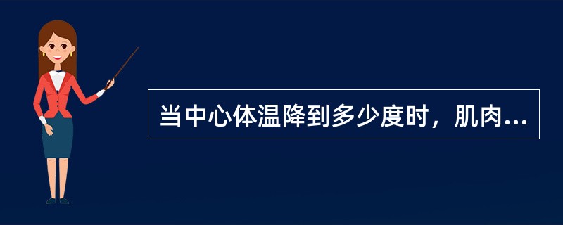 当中心体温降到多少度时，肌肉由颤抖变为僵直，失去产热的作用，将会发生死亡（）。